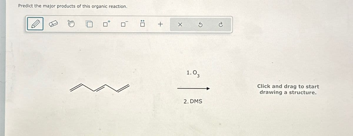 Predict the major products of this organic reaction.
:0
+
X
1.03
2. DMS
C
Click and drag to start
drawing a structure.