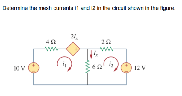 Determine the mesh currents i1 and i2 in the circuit shown in the figure.
21
4Ω
iz
10 V
6Ω
12 V
