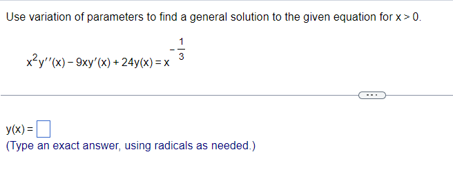 Use variation of parameters to find a general solution to the given equation for x > 0.
x²y''(x) - 9xy'(x) + 24y(x)=x
1
y(x)=
(Type an exact answer, using radicals as needed.)