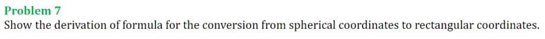 Problem 7
Show the derivation of formula for the conversion from spherical coordinates to rectangular coordinates.
