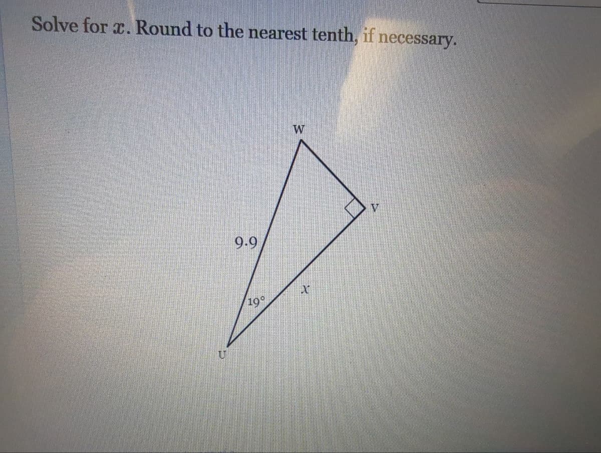 Solve for x. Round to the nearest tenth, if necessary.
U
9.9
19°
W
X
V