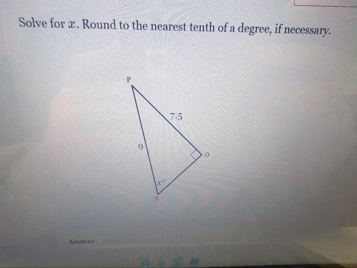 Solve for x. Round to the nearest tenth of a degree, if necessary.
Answer
6
to
7-5
O