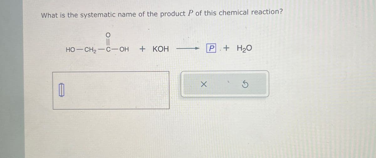 What is the systematic name of the product P of this chemical reaction?
HO-CH2-C-OH + KOH
P+ H2O