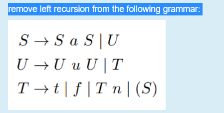 remove left recursion from the following grammar:
S → S a S|U
U → U u U |T
T → t| f |T n| (S)
