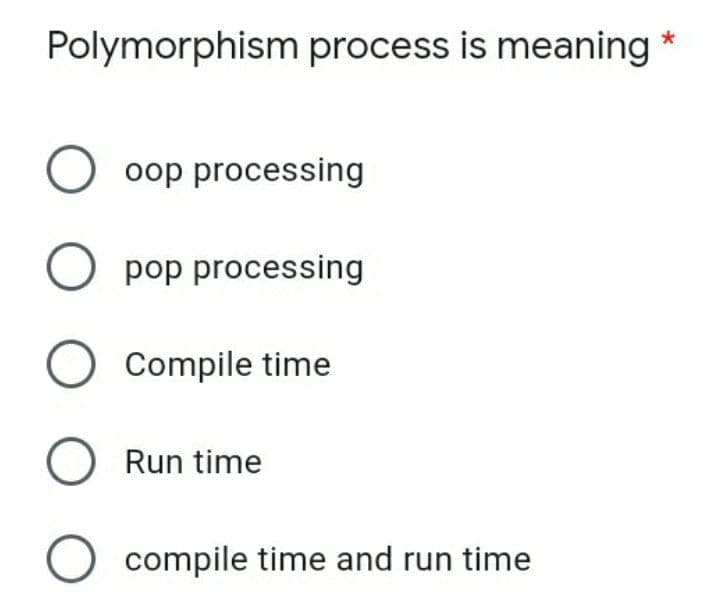 Polymorphism process is meaning
oop processing
pop processing
Compile time
O Run time
O compile time and run time
