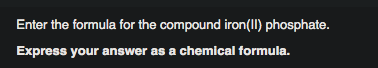 Enter the formula for the compound iron(II) phosphate.
