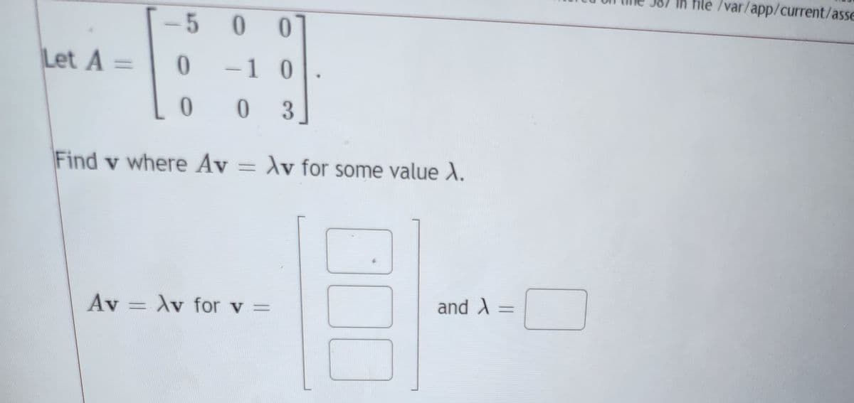 0
-1 0
00 3
Find v where Av = Av for some value X.
Let A =
-5 0
0
Av
Av for v =
and A
-
file /var/app/current/asse