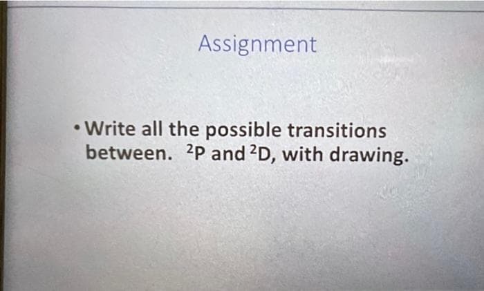 Assignment
• Write all the possible transitions
between. 2P and 2D, with drawing.