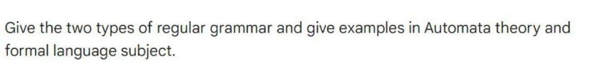 Give the two types of regular grammar and give examples in Automata theory and
formal language subject.