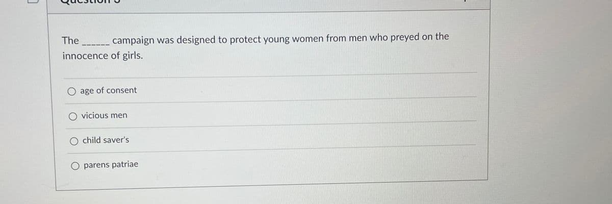 The
campaign was designed to protect young women from men who preyed on the
innocence of girls.
◇ age of consent
○ vicious men
O child saver's
O parens patriae