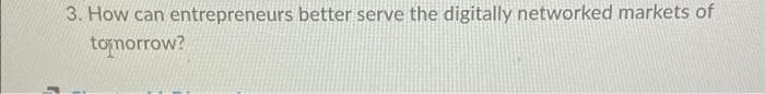 3. How can entrepreneurs better serve the digitally networked markets of
tomorrow?
