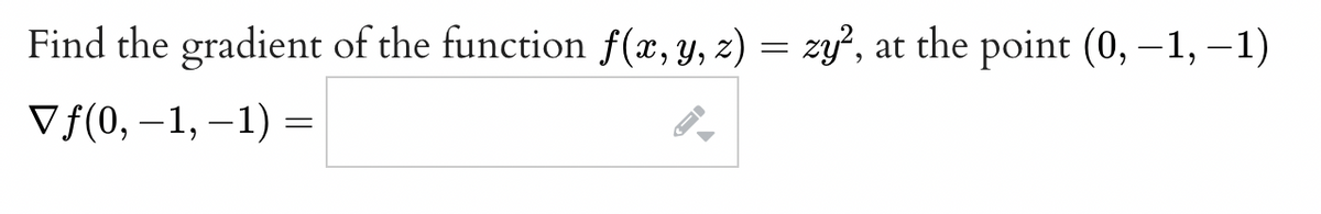 Find the gradient of the function f(x, y, z) = zy², at the point (0, -1, -1)
Vf(0, -1, -1) =