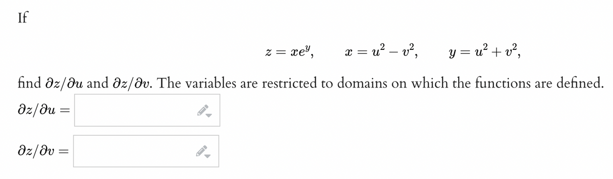 If
=
Əz/əv=
←
y=u² + v²₂
find az/au and az/av. The variables are restricted to domains on which the functions are defined.
дz/ди
A
2 =
FI
xe³,
X =
u² – v²,