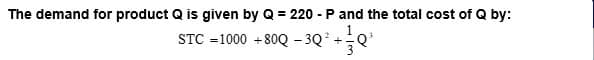 The demand for product Q is given by Q = 220-P and the total cost of Q by:
STC
-1000+800-3Q²+Q¹