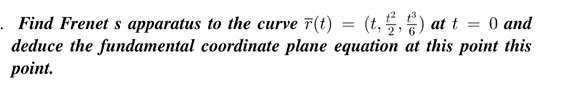 at t = 0 and
. Find Frenet s apparatus to the curve r(t)
deduce the fundamental coordinate plane equation at this point this
point.