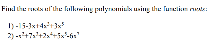 Find the roots of the following polynomials using the function roots:
1)-15-3x+4x³+3x5
2) -x²+7x³+2x4+5x³-6x7