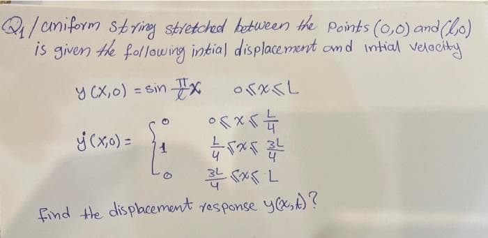 Q₁ / uniform string stretched between the points (0,0) and (0)
is given the following intial displacement and Intial velocity.
y (x,0) = sin x
ORXKL
orxst
y (x,0) = 1
45x52
35x5L
find the displacement response y(x, A)?