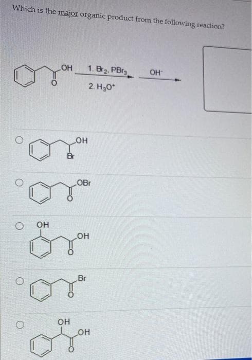 Which is the major organic product from the following reaction?
OH
1. Br2, PBr3
OH
2. H;0*
HO
Br
OBr
он
HO
Br
он
