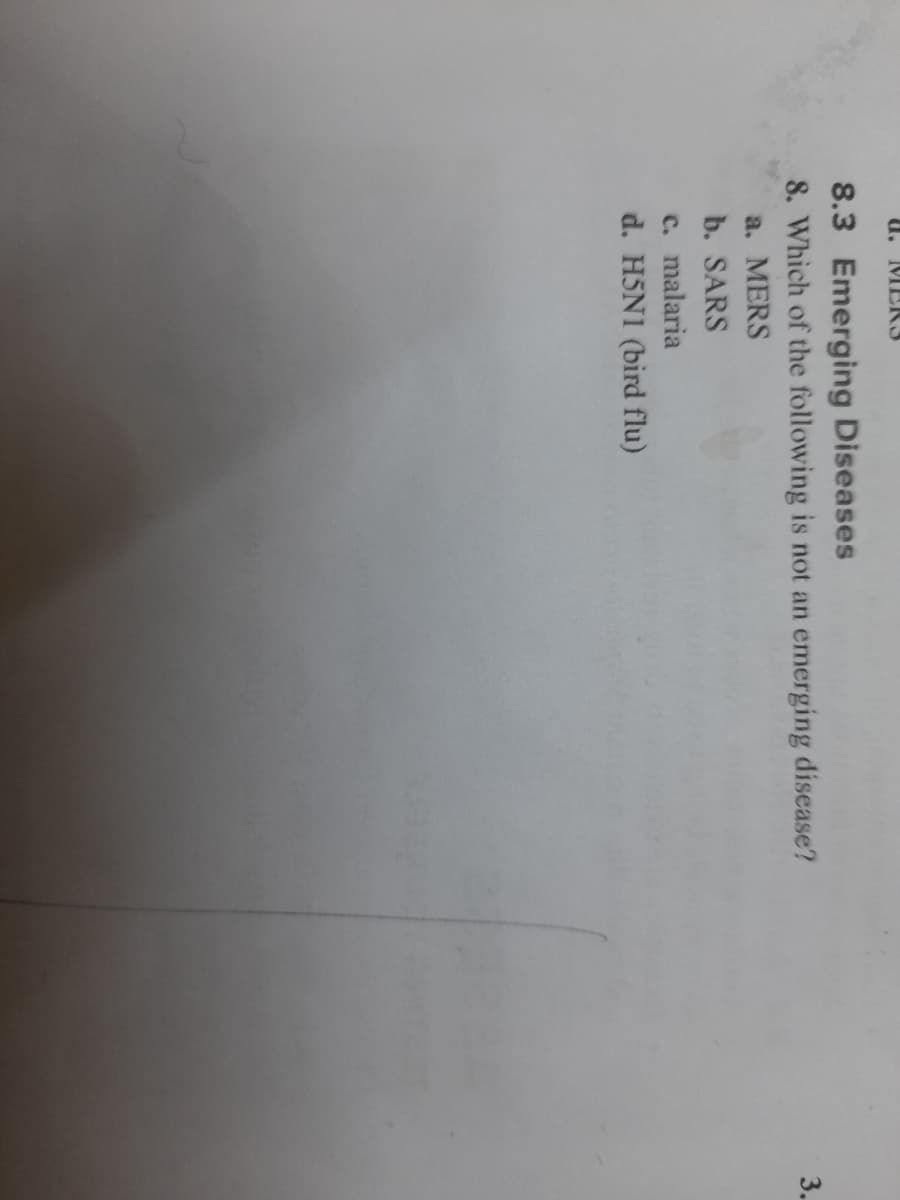 3.
U. MER3
8.3 Emerging Diseases
8. Which of the following is not an emerging disease?
a. MERS
b. SARS
c. malaria
d. H5N1 (bird flu)
