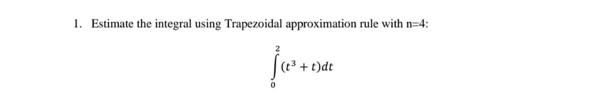 1. Estimate the integral using Trapezoidal approximation rule with n=4:
2
+ t)dt
