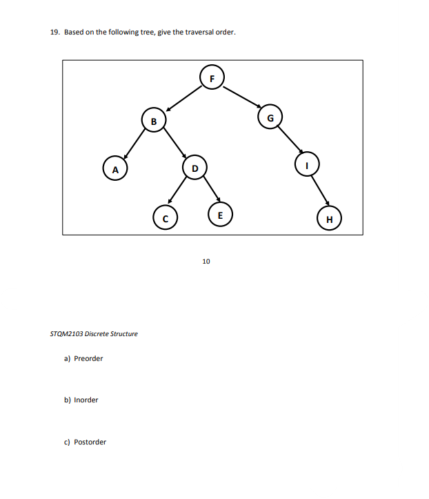 19. Based on the following tree, give the traversal order.
STQM2103 Discrete Structure
a) Preorder
b) Inorder
A
c) Postorder
B
с
10
F
E
H