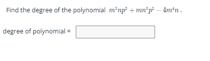 Find the degree of the polynomial m²np² + mn³p² — 4m¹n.
degree of polynomial =