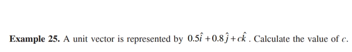 Example 25. A unit vector is represented by 0.5î +0.8ĵ+ck . Calculate the value of c.
