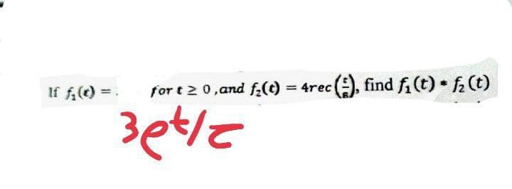 for t≥ 0, and f₂(t)
3et/z
=
4rec
(), find f₁ (t) = f (t)