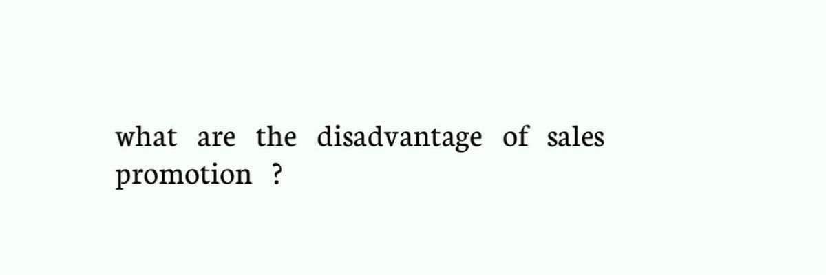 what are the disadvantage of sales
promotion ?