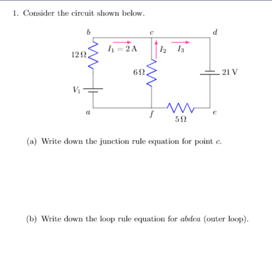 1. Consider the circuit shown below.
d
Ih = 2 A
I2
I3
12Ω.
62,
.21 V
V1
a
52
(a) Write down the junction rule equation for point c.
(b) Write down the loop rule equation for abdea (outer loop).
