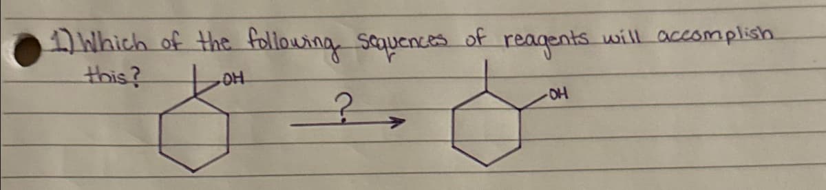 1) Which of the following sequences
this?
ОН
?
of
reagents
-OH
will accomplish