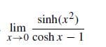 sinh(x2)
lim
x0 cosh x – 1
