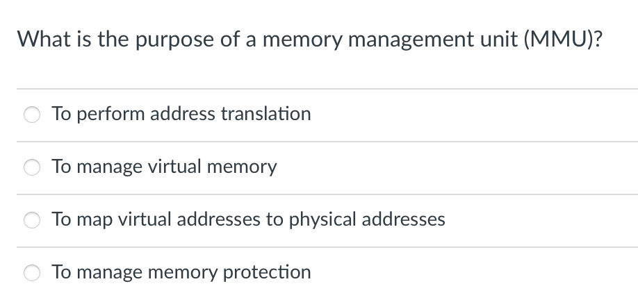 What is the purpose of a memory management unit (MMU)?
To perform address translation
To manage virtual memory
To map virtual addresses to physical addresses
To manage memory protection