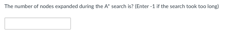 The number of nodes expanded during the A* search is? (Enter - 1 if the search took too long)