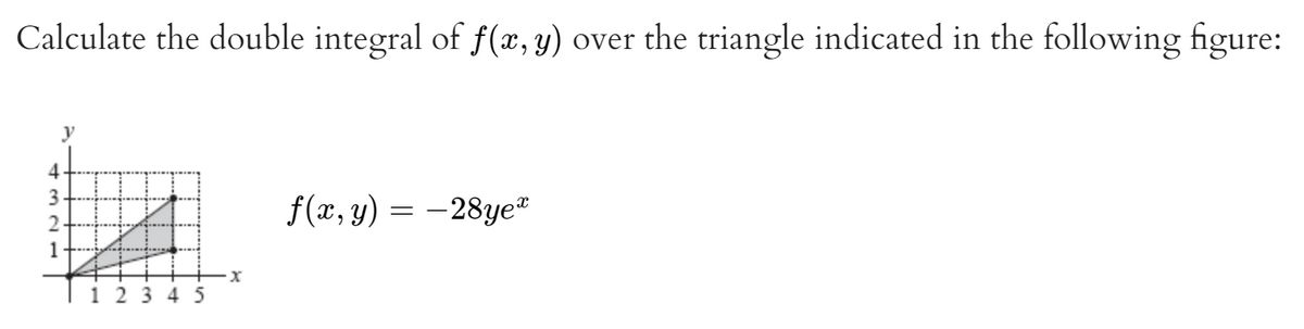 Calculate the double integral of f(æ, y) over the triangle indicated in the following figure:
f(x, y) = -28ye*
1
1 2 3 4 5
