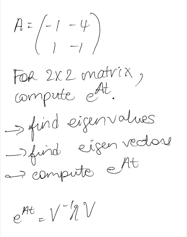 A = (-1-4)
FOR 2X2 matrix,
compute At.
→ find eigenvalues
-find eigen vectos
→ compute At
eAt V-hv