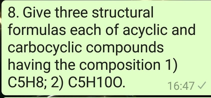 8. Give three structural
formulas each of acyclic and
carbocyclic compounds
having the composition 1)
C5H8; 2) C5H100.
16:47 /
