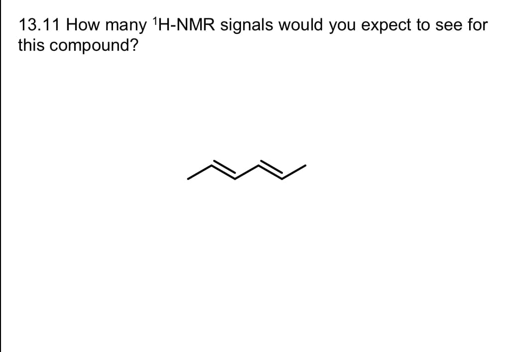 13.11 How many ¹H-NMR signals would you expect to see for
this compound?