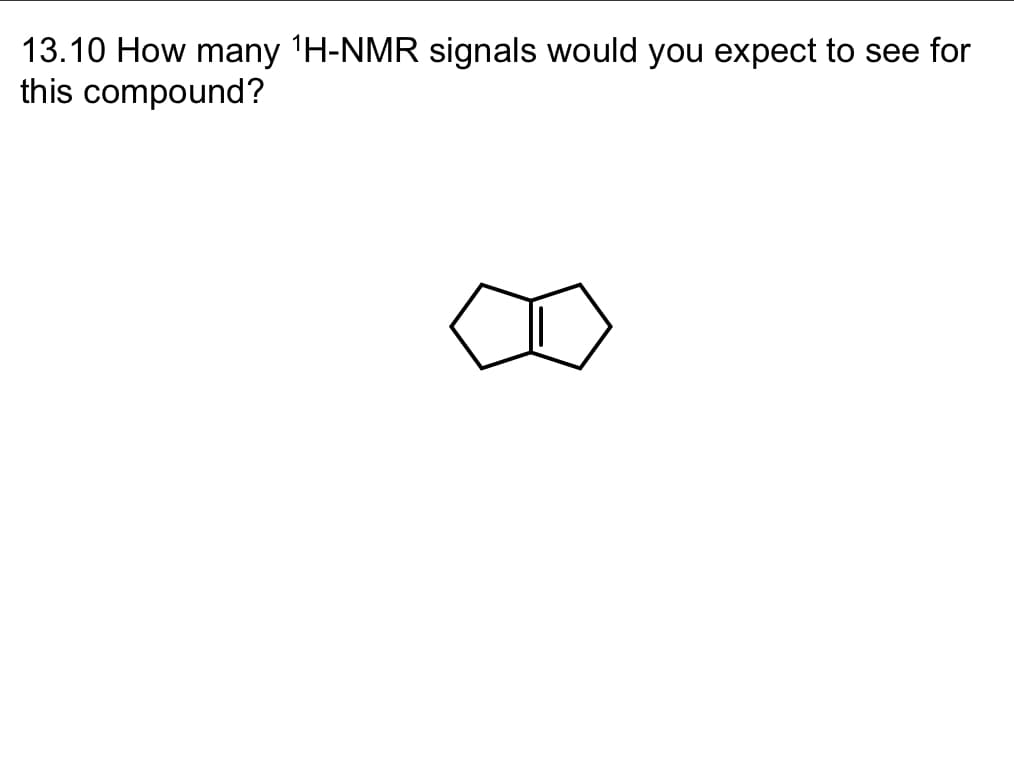 13.10 How many ¹H-NMR signals would you expect to see for
this compound?