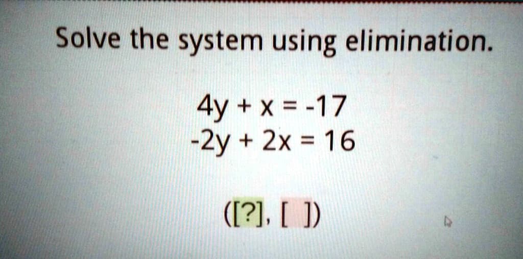 Solve the system using elimination.
4y + x = -17
-2y + 2x = 16
([?], [])