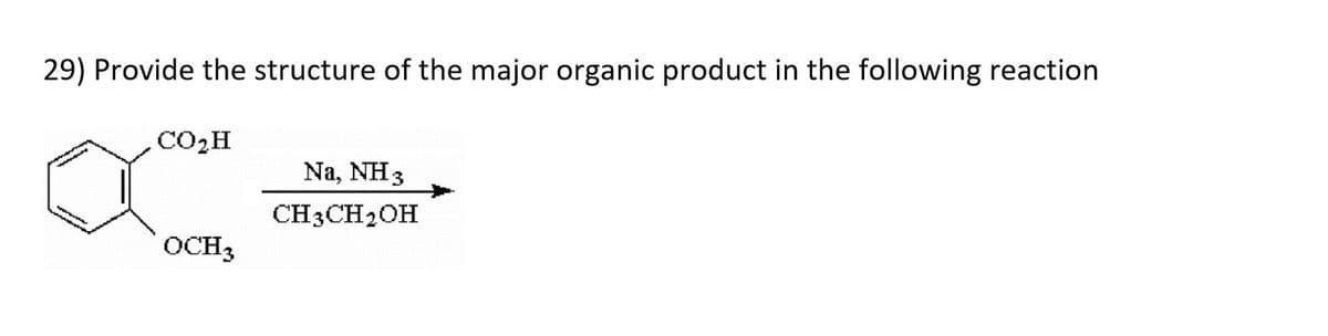 29) Provide the structure of the major organic product in the following reaction
CO,H
Na, NH 3
CH3CH2OH
OCH3