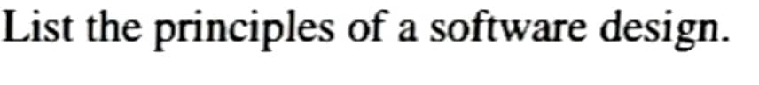 List the principles of a software design.