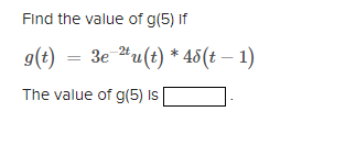 Find the value of g(5) If
9(t) = 3e 4u(t) * 45(t – 1)
The value of g(5) Is
