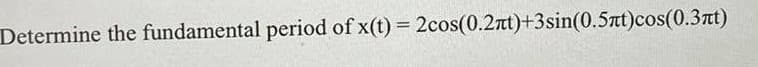 Determine the fundamental period of x(t) = 2cos(0.2nt)+3sin(0.5at)cos(0.3rt)
%3D
