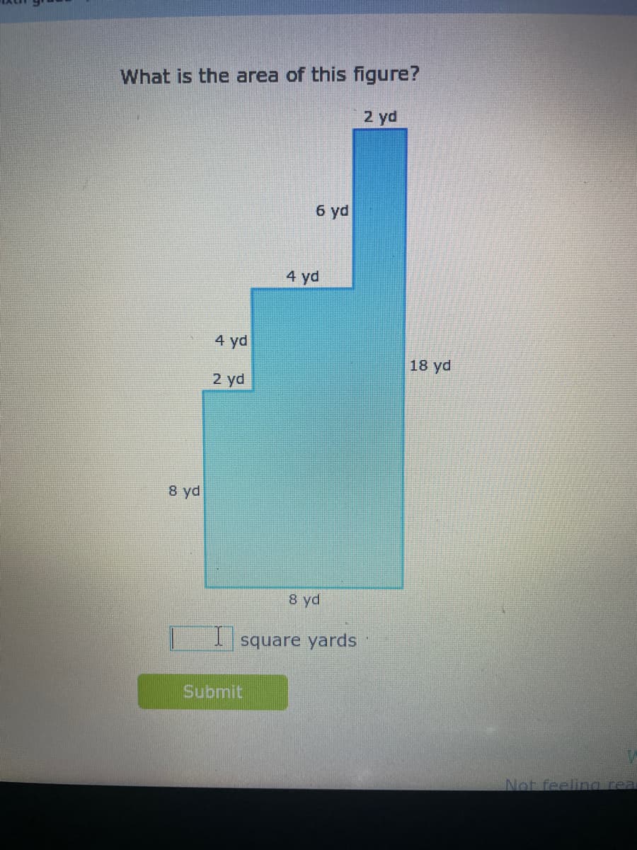 What is the area of this figure?
2 yd
8 yd
4 yd
4 yd
6 yd
18 yd
2 yd
Submit
8 yd
square yards
Not feeling real