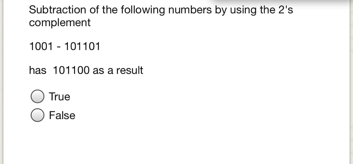 Subtraction of the following numbers by using the 2's
complement
1001 - 101101
has 101100 as a result
True
False
