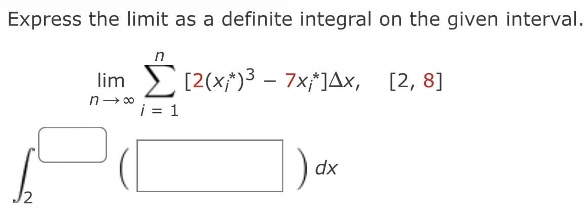 Express the limit as a definite integral on the given interval.
lim [2(x*)3 – 7x*]Ax, [2, 8]
i = 1
dx
J2
