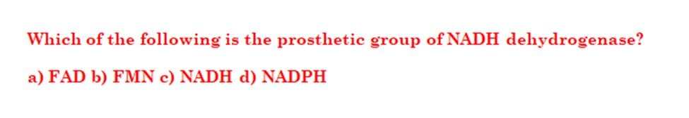 Which of the following is the prosthetic group of NADH dehydrogenase?
a) FAD b) FMN c) NADH d) NADPH