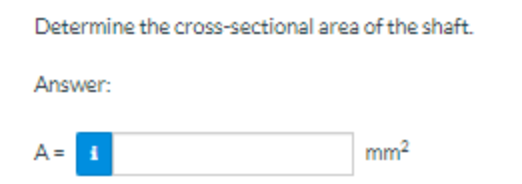 Determine the cross-sectional area of the shaft.
Answer:
A = i
mm²