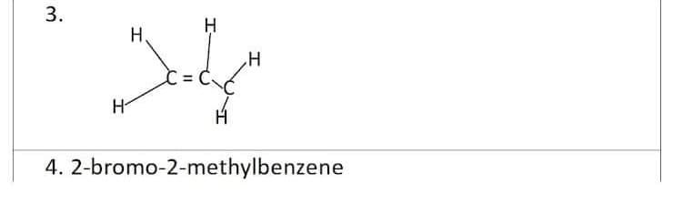 H.
H
4. 2-bromo-2-methylbenzene
3.
